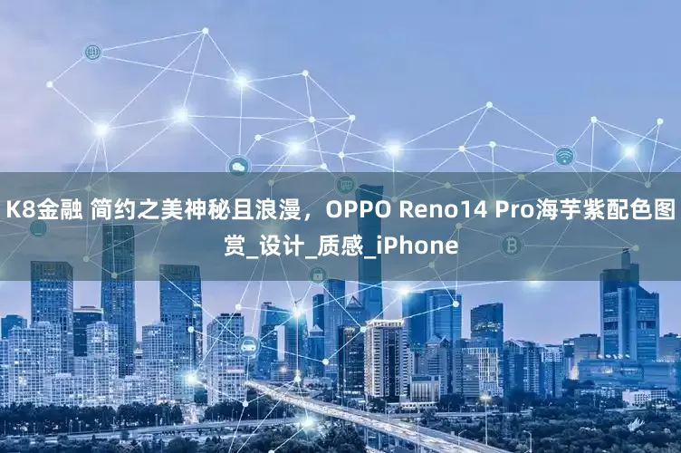 K8金融 简约之美神秘且浪漫，OPPO Reno14 Pro海芋紫配色图赏_设计_质感_iPhone