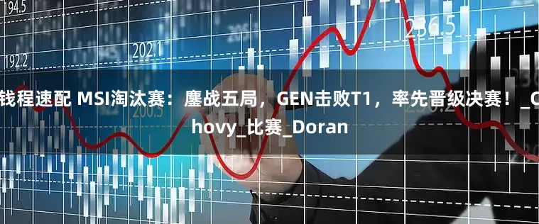 钱程速配 MSI淘汰赛：鏖战五局，GEN击败T1，率先晋级决赛！_Chovy_比赛_Doran
