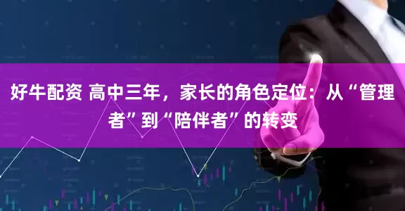 好牛配资 高中三年，家长的角色定位：从“管理者”到“陪伴者”的转变