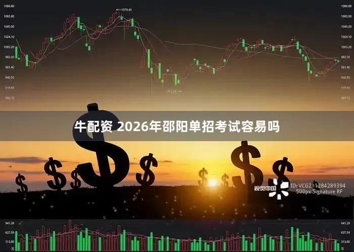 牛配资 2026年邵阳单招考试容易吗
