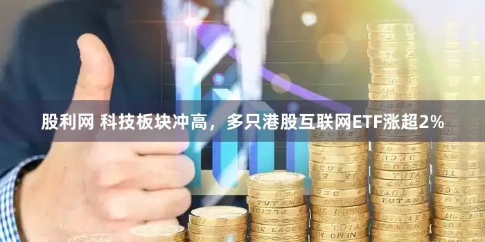 股利网 科技板块冲高，多只港股互联网ETF涨超2%