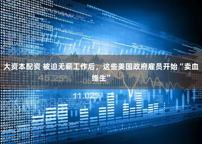 大资本配资 被迫无薪工作后，这些美国政府雇员开始“卖血维生”