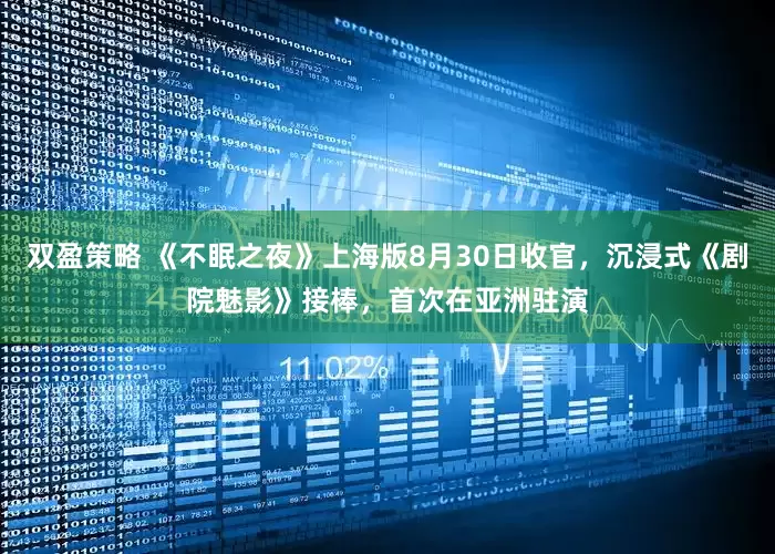 双盈策略 《不眠之夜》上海版8月30日收官，沉浸式《剧院魅影》接棒，首次在亚洲驻演