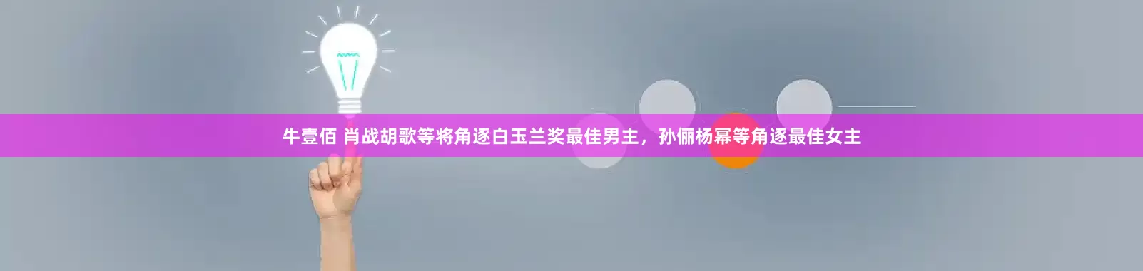 牛壹佰 肖战胡歌等将角逐白玉兰奖最佳男主，孙俪杨幂等角逐最佳女主